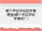 哪个烹饪学校的学费便宜(哪个烹饪学校学费低？)