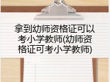 拿到幼师资格证可以考小学教师(幼师资格证可考小学教师)