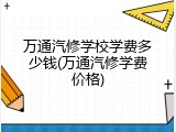 万通汽修学校学费多少钱(万通汽修学费价格)