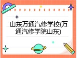 山东万通汽修学校(万通汽修学院山东)