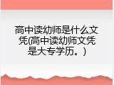 高中读幼师是什么文凭(高中读幼师文凭是大专学历。)