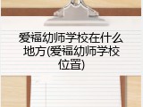 爱福幼师学校在什么地方(爱福幼师学校位置)