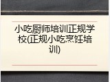 小吃厨师培训正规学校(正规小吃烹饪培训)