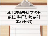 湛江幼师专科学校分数线(湛江幼师专科录取分数)