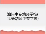 汕头中专幼师学校(汕头幼师中专学校)
