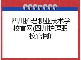 四川护理职业技术学校官网(四川护理职校官网)