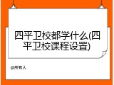 四平卫校都学什么(四平卫校课程设置)