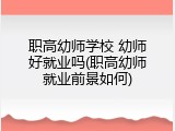 职高幼师学校 幼师好就业吗(职高幼师就业前景如何)
