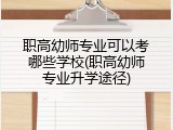 职高幼师专业可以考哪些学校(职高幼师专业升学途径)
