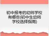 初中报考的幼师学校有哪些(初中生幼师学校选择指南)