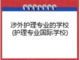 涉外护理专业的学校(护理专业国际学校)