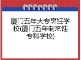 厦门五年大专烹饪学校(厦门五年制烹饪专科学校)