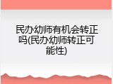民办幼师有机会转正吗(民办幼师转正可能性)