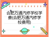 合肥万通汽修学校学费(合肥万通汽修学校费用)