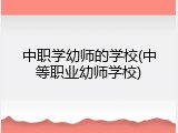 中职学幼师的学校(中等职业幼师学校)