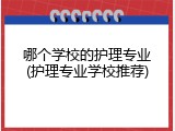 哪个学校的护理专业(护理专业学校推荐)