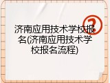 济南应用技术学校报名(济南应用技术学校报名流程)