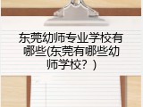 东莞幼师专业学校有哪些(东莞有哪些幼师学校？)