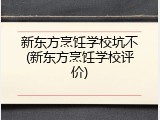 新东方烹饪学校坑不(新东方烹饪学校评价)