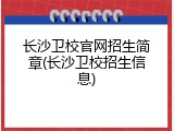 长沙卫校官网招生简章(长沙卫校招生信息)