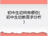 初中生幼师有哪些(初中生幼教需求分析)