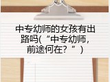 中专幼师的女孩有出路吗(“中专幼师，前途何在？”)