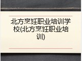 北方烹饪职业培训学校(北方烹饪职业培训)