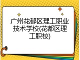 广州花都区理工职业技术学校(花都区理工职校)