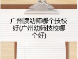 广州读幼师哪个技校好(广州幼师技校哪个好)