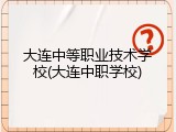大连中等职业技术学校(大连中职学校)