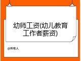 幼师工资(幼儿教育工作者薪资)