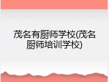 茂名有厨师学校(茂名厨师培训学校)