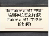陕西新纪元烹饪技能培训学校怎么样(陕西新纪元烹饪学校评价如何)