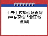 中专卫校毕业证查询(中专卫校毕业证书查询)