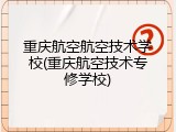 重庆航空航空技术学校(重庆航空技术专修学校)