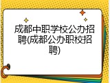 成都中职学校公办招聘(成都公办职校招聘)