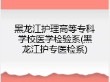 黑龙江护理高等专科学校医学检验系(黑龙江护专医检系)
