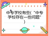 中专学校有些(“中专学校存在一些问题”)