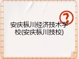 安庆枞川经济技术学校(安庆枞川技校)