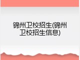 锦州卫校招生(锦州卫校招生信息)