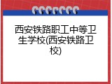 西安铁路职工中等卫生学校(西安铁路卫校)
