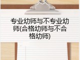 专业幼师与不专业幼师(合格幼师与不合格幼师)