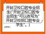 开封卫校口腔专业招生("开封卫校口腔专业招生"可以改写为"开封卫校招口腔专业学生"。)