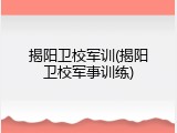 揭阳卫校军训(揭阳卫校军事训练)