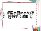 哪里学厨师学校(学厨师学校哪里找)