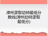 漳州录取幼师最低分数线(漳州幼师录取最低分)