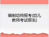 编制幼师报考(幼儿教师考试报名)