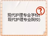 现代护理专业学校(现代护理专业院校)