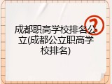 成都职高学校排名公立(成都公立职高学校排名)