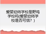 爱婴幼师学校是野鸡学校吗(爱婴幼师学校是否可信？)